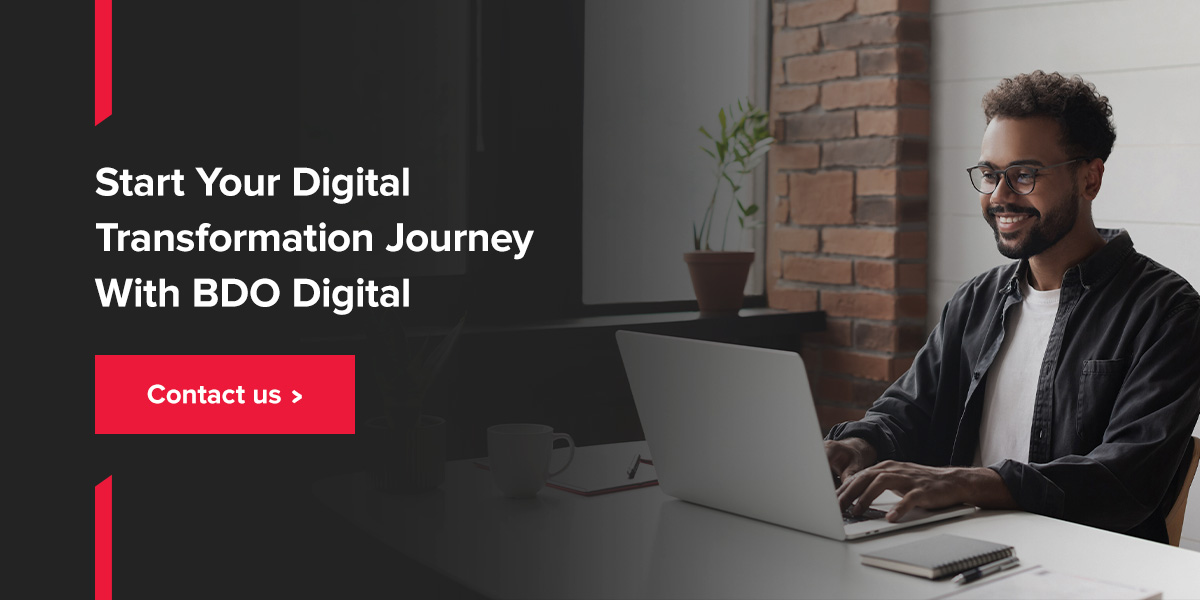 Start your digital transformation journey with BDO Digital. Contact Us!